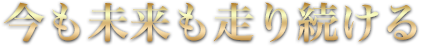今も未来も走り続ける